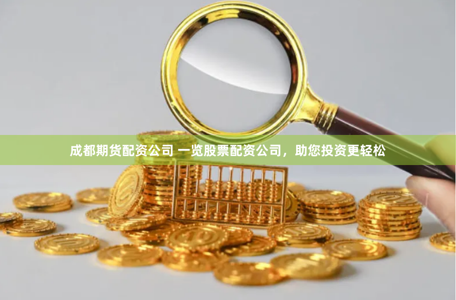成都期货配资公司 一览股票配资公司，助您投资更轻松