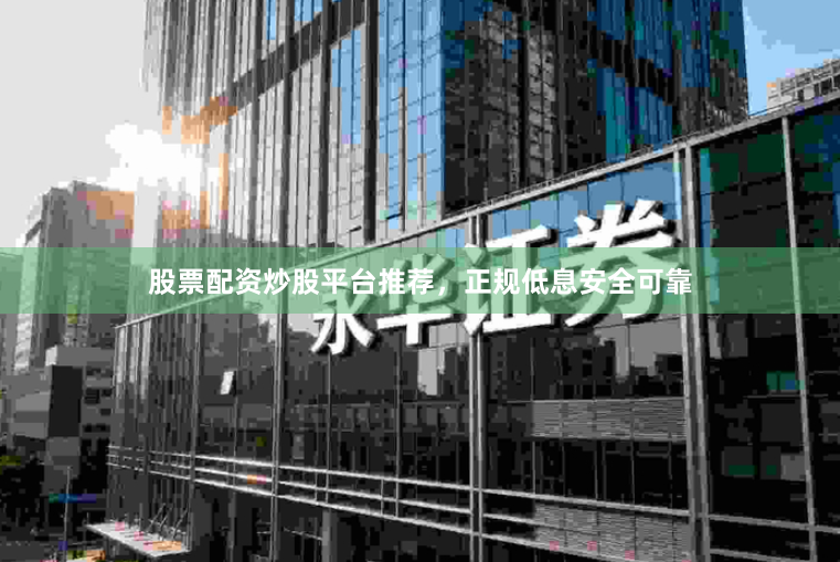股票配资炒股平台推荐，正规低息安全可靠