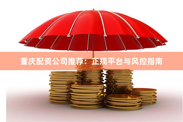 重庆配资公司推荐：正规平台与风控指南