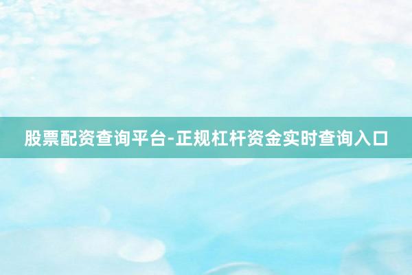 股票配资查询平台-正规杠杆资金实时查询入口