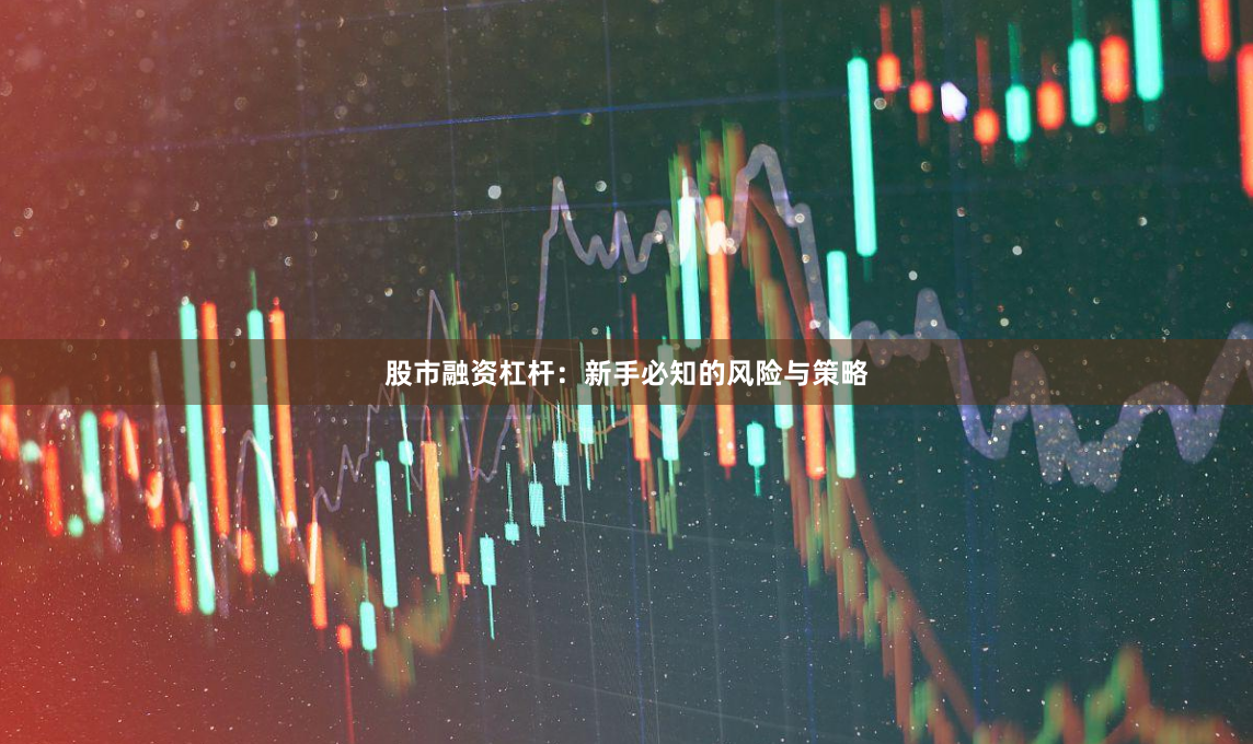 股市融资杠杆：新手必知的风险与策略