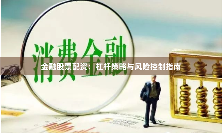 金融股票配资：杠杆策略与风险控制指南
