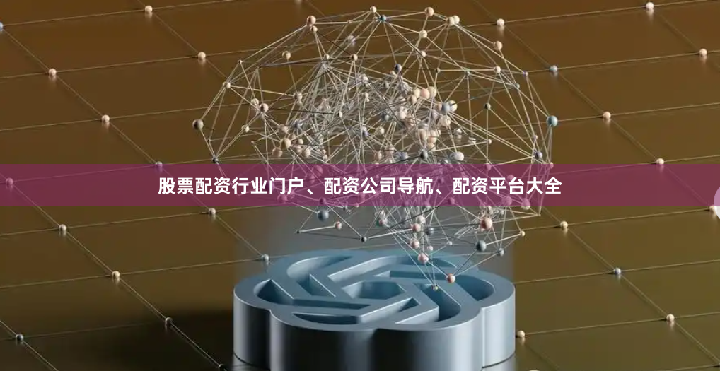 股票配资行业门户、配资公司导航、配资平台大全